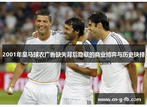 2001年皇马球衣广告缺失背后隐藏的商业博弈与历史抉择