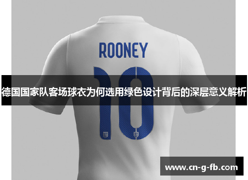 德国国家队客场球衣为何选用绿色设计背后的深层意义解析
