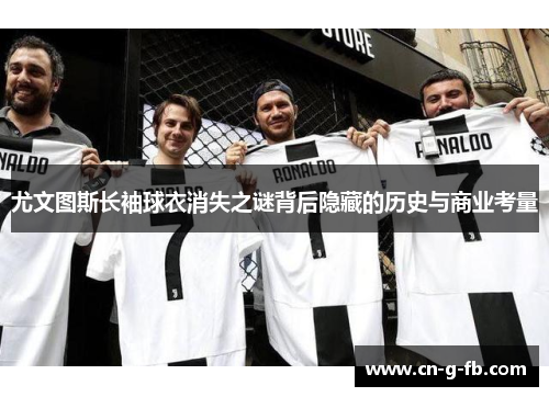 尤文图斯长袖球衣消失之谜背后隐藏的历史与商业考量