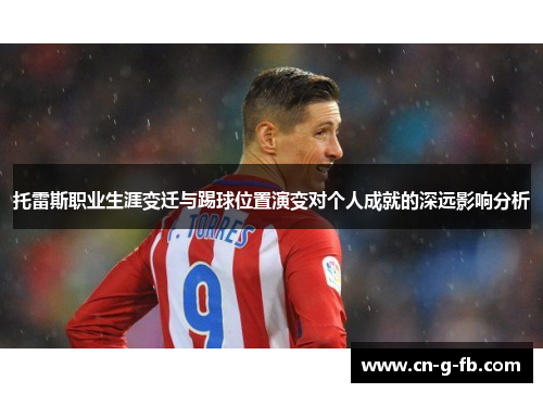 托雷斯职业生涯变迁与踢球位置演变对个人成就的深远影响分析