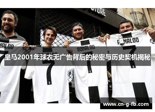 皇马2001年球衣无广告背后的秘密与历史契机揭秘