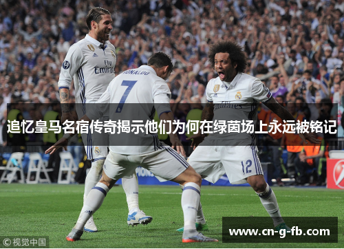 追忆皇马名宿传奇揭示他们为何在绿茵场上永远被铭记