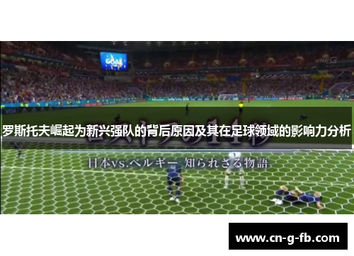 罗斯托夫崛起为新兴强队的背后原因及其在足球领域的影响力分析