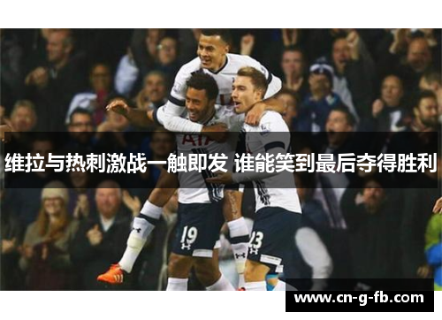 维拉与热刺激战一触即发 谁能笑到最后夺得胜利