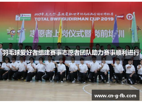 羽毛球爱好者组建赛事志愿者团队助力赛事顺利进行