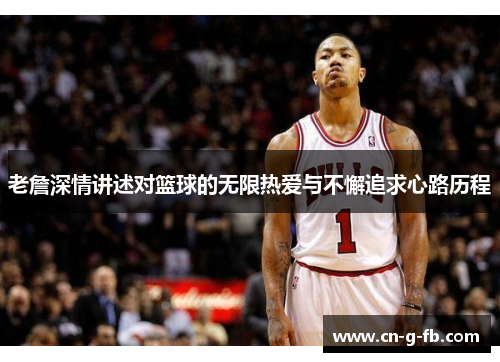 老詹深情讲述对篮球的无限热爱与不懈追求心路历程