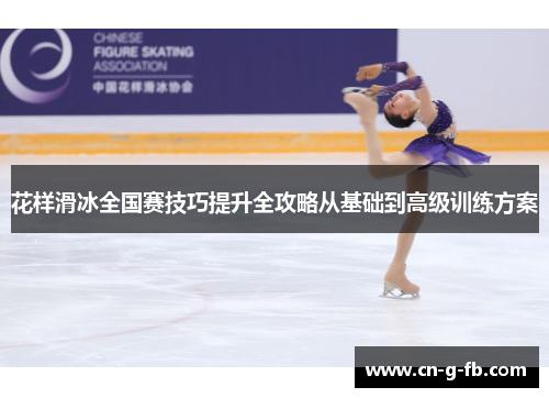 花样滑冰全国赛技巧提升全攻略从基础到高级训练方案