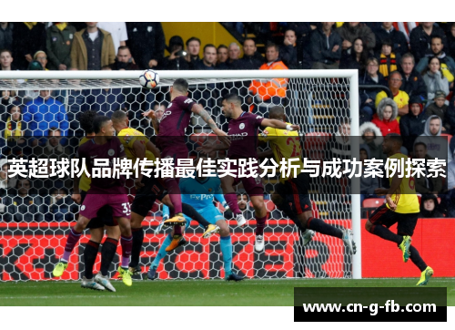 英超球队品牌传播最佳实践分析与成功案例探索