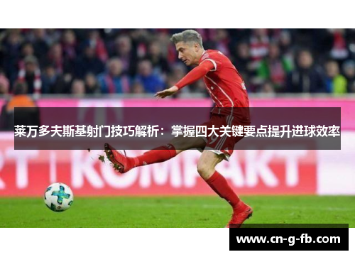 莱万多夫斯基射门技巧解析：掌握四大关键要点提升进球效率