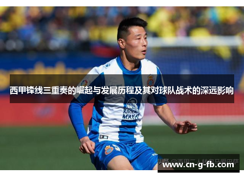 西甲锋线三重奏的崛起与发展历程及其对球队战术的深远影响