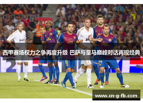 西甲赛场权力之争再度升级 巴萨与皇马巅峰对话再现经典