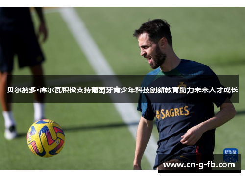 贝尔纳多·席尔瓦积极支持葡萄牙青少年科技创新教育助力未来人才成长