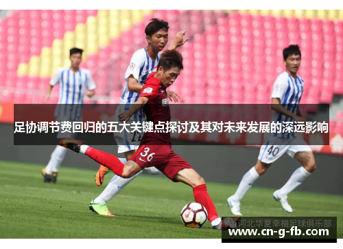 足协调节费回归的五大关键点探讨及其对未来发展的深远影响