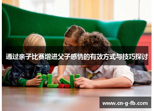 通过亲子比赛增进父子感情的有效方式与技巧探讨