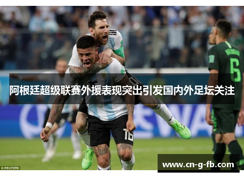 阿根廷超级联赛外援表现突出引发国内外足坛关注