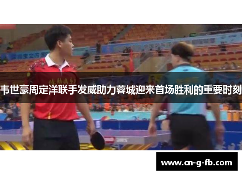 韦世豪周定洋联手发威助力蓉城迎来首场胜利的重要时刻