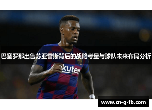 巴塞罗那出售苏亚雷斯背后的战略考量与球队未来布局分析