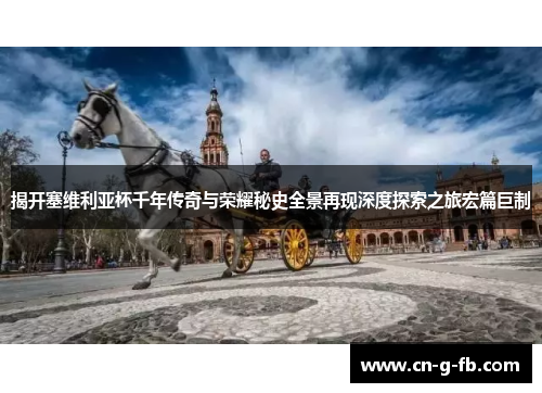 揭开塞维利亚杯千年传奇与荣耀秘史全景再现深度探索之旅宏篇巨制