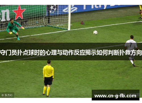 守门员扑点球时的心理与动作反应揭示如何判断扑救方向