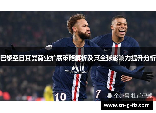 巴黎圣日耳曼商业扩展策略解析及其全球影响力提升分析