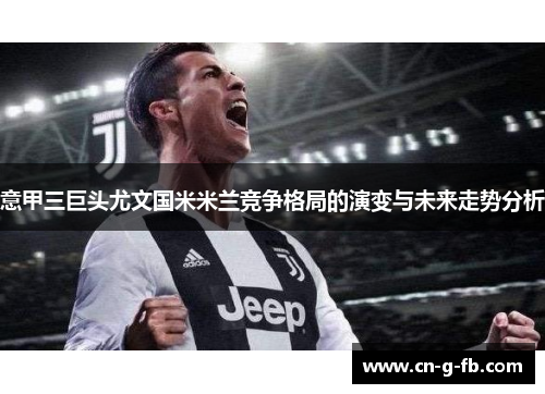 意甲三巨头尤文国米米兰竞争格局的演变与未来走势分析