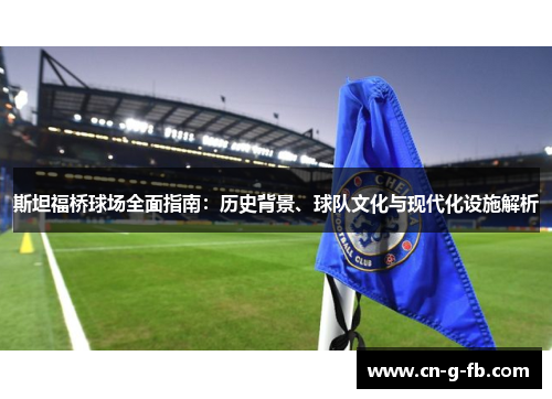 斯坦福桥球场全面指南：历史背景、球队文化与现代化设施解析