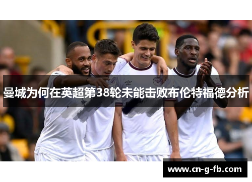 曼城为何在英超第38轮未能击败布伦特福德分析