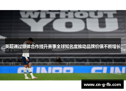 英超通过媒体合作提升赛事全球知名度推动品牌价值不断增长