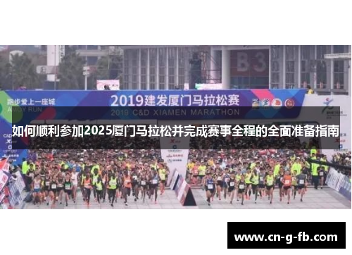 如何顺利参加2025厦门马拉松并完成赛事全程的全面准备指南