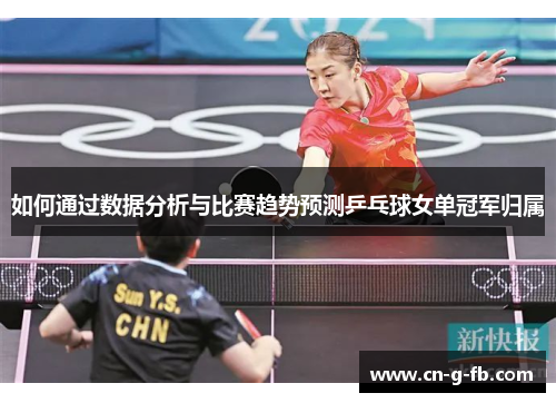 如何通过数据分析与比赛趋势预测乒乓球女单冠军归属