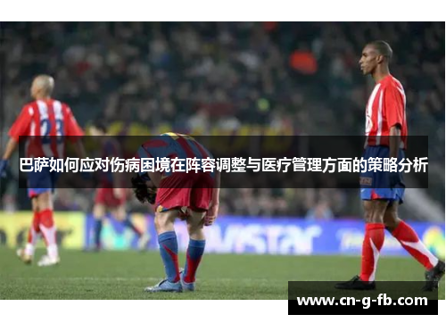 巴萨如何应对伤病困境在阵容调整与医疗管理方面的策略分析