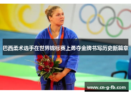 巴西柔术选手在世界锦标赛上勇夺金牌书写历史新篇章