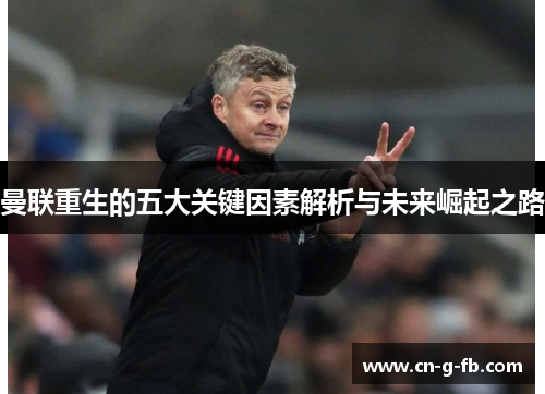 曼联重生的五大关键因素解析与未来崛起之路