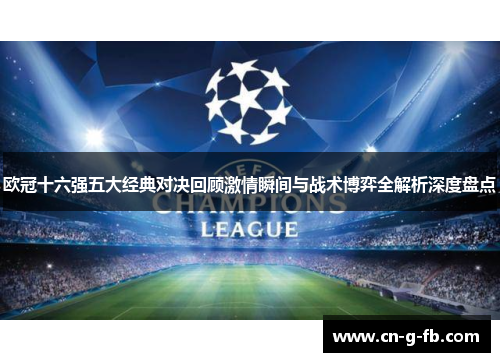 欧冠十六强五大经典对决回顾激情瞬间与战术博弈全解析深度盘点