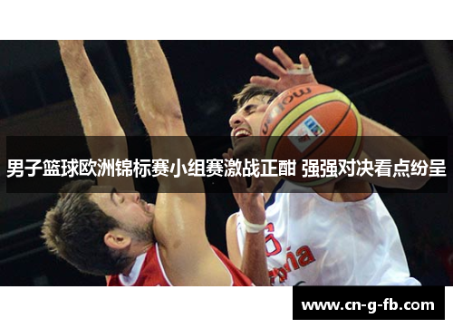 男子篮球欧洲锦标赛小组赛激战正酣 强强对决看点纷呈