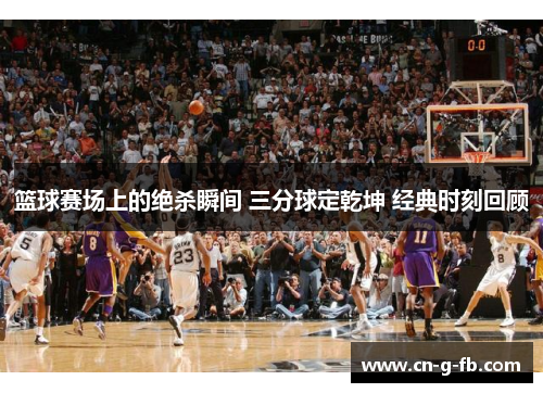篮球赛场上的绝杀瞬间 三分球定乾坤 经典时刻回顾
