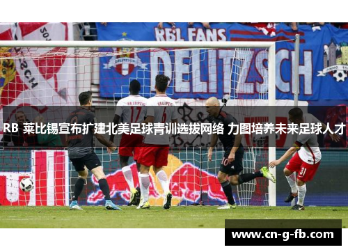 RB 莱比锡宣布扩建北美足球青训选拔网络 力图培养未来足球人才
