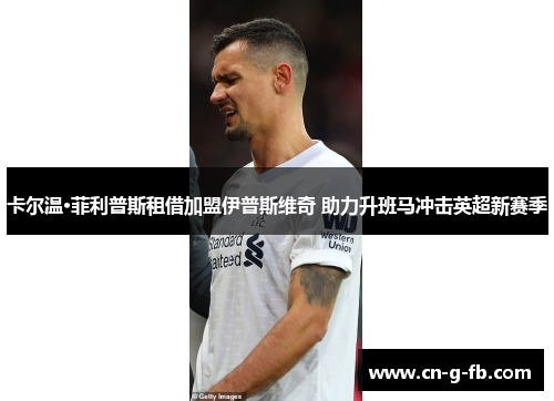 卡尔温·菲利普斯租借加盟伊普斯维奇 助力升班马冲击英超新赛季