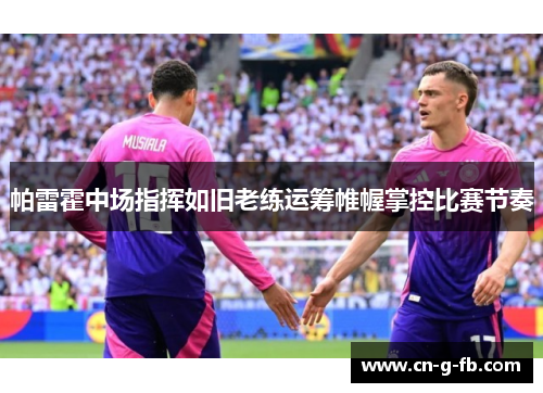 帕雷霍中场指挥如旧老练运筹帷幄掌控比赛节奏