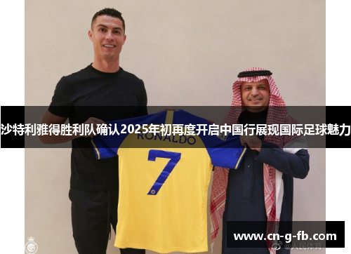 沙特利雅得胜利队确认2025年初再度开启中国行展现国际足球魅力