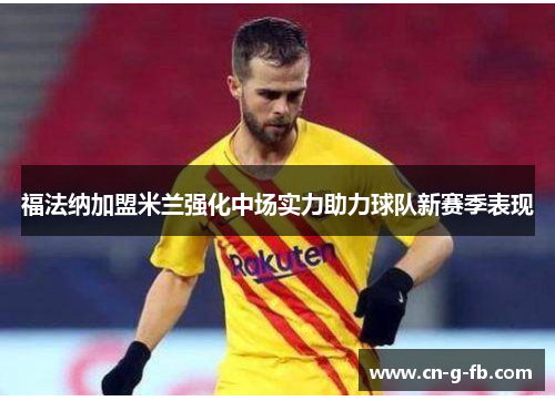 福法纳加盟米兰强化中场实力助力球队新赛季表现