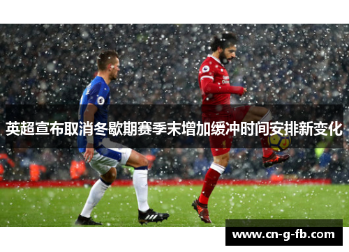 英超宣布取消冬歇期赛季末增加缓冲时间安排新变化