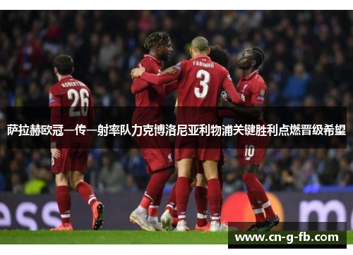 萨拉赫欧冠一传一射率队力克博洛尼亚利物浦关键胜利点燃晋级希望
