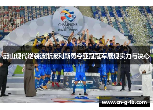 蔚山现代逆袭波斯波利斯勇夺亚冠冠军展现实力与决心