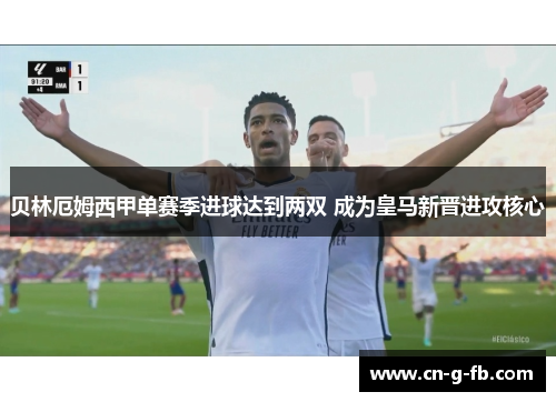 贝林厄姆西甲单赛季进球达到两双 成为皇马新晋进攻核心