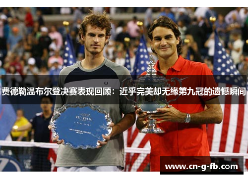费德勒温布尔登决赛表现回顾：近乎完美却无缘第九冠的遗憾瞬间