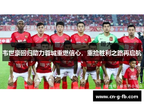 韦世豪回归助力蓉城重燃信心，重拾胜利之路再启航